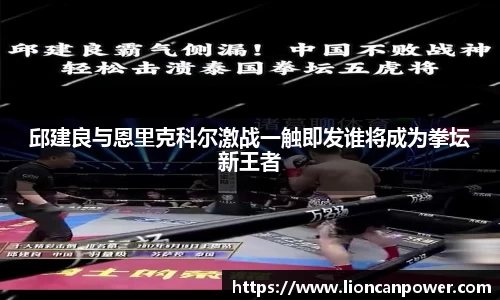 邱建良与恩里克科尔激战一触即发谁将成为拳坛新王者